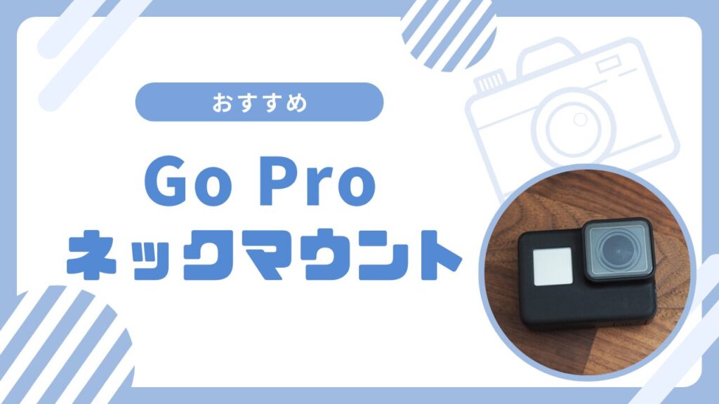 ゴープロを首から下げるならどのネックマウントがベストか徹底調査