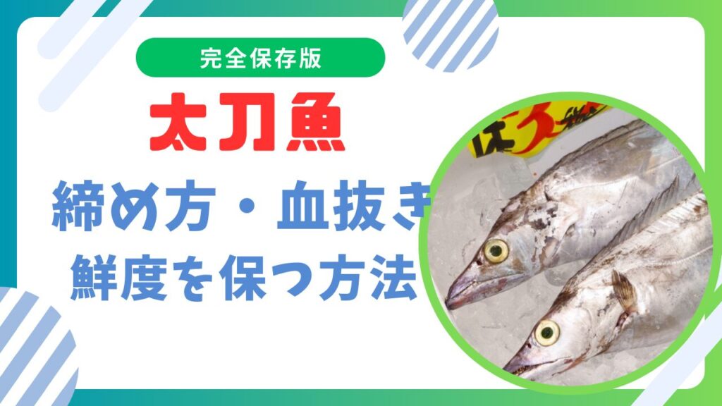 太刀魚の締め方と血抜き完全ガイド｜新鮮さを保つための秘訣と絶品レシピ