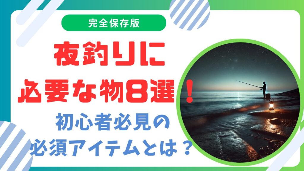 夜釣りに必要なもの8選！初心者必見の必須アイテムとは？