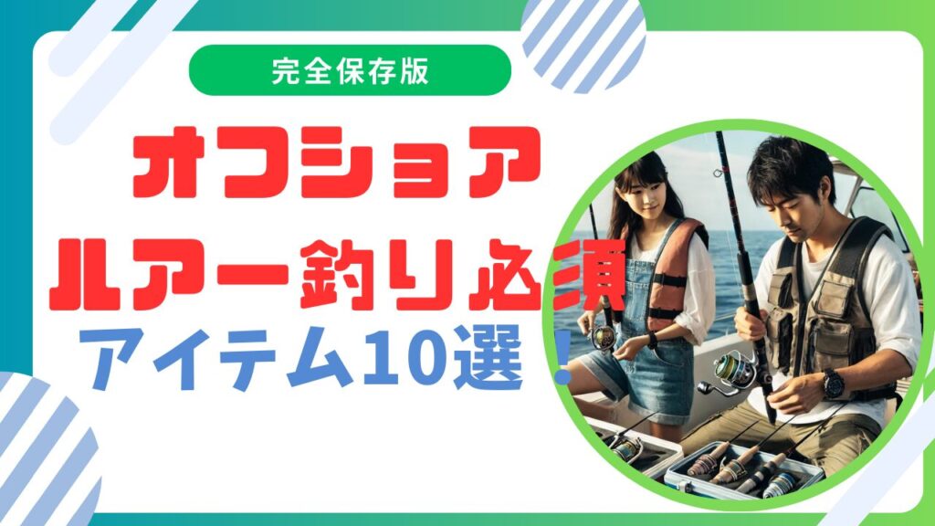 オフショアルアー釣り必須アイテム10選！快適で安全な釣りをサポート