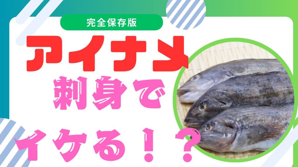 アイナメの刺身は危険？まずいとの噂の真相と漢字の由来も徹底解説！